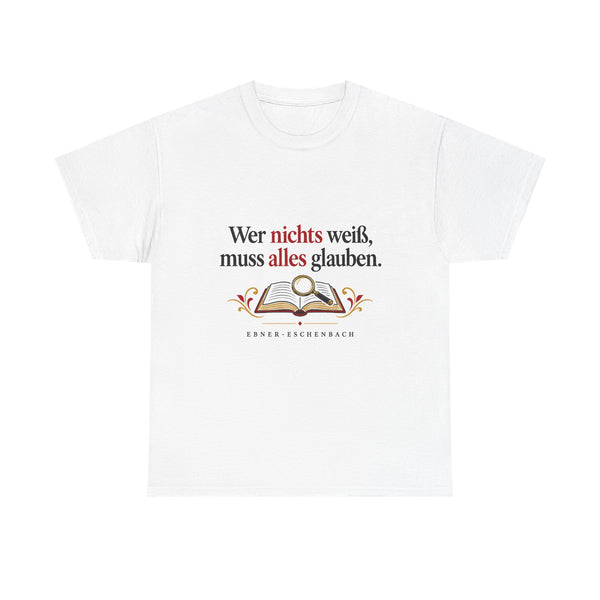 Unisex-T-Shirt aus Baumwolle - Marie von Ebner-Eschenbach | Wer nichts weiß, muss alles glauben