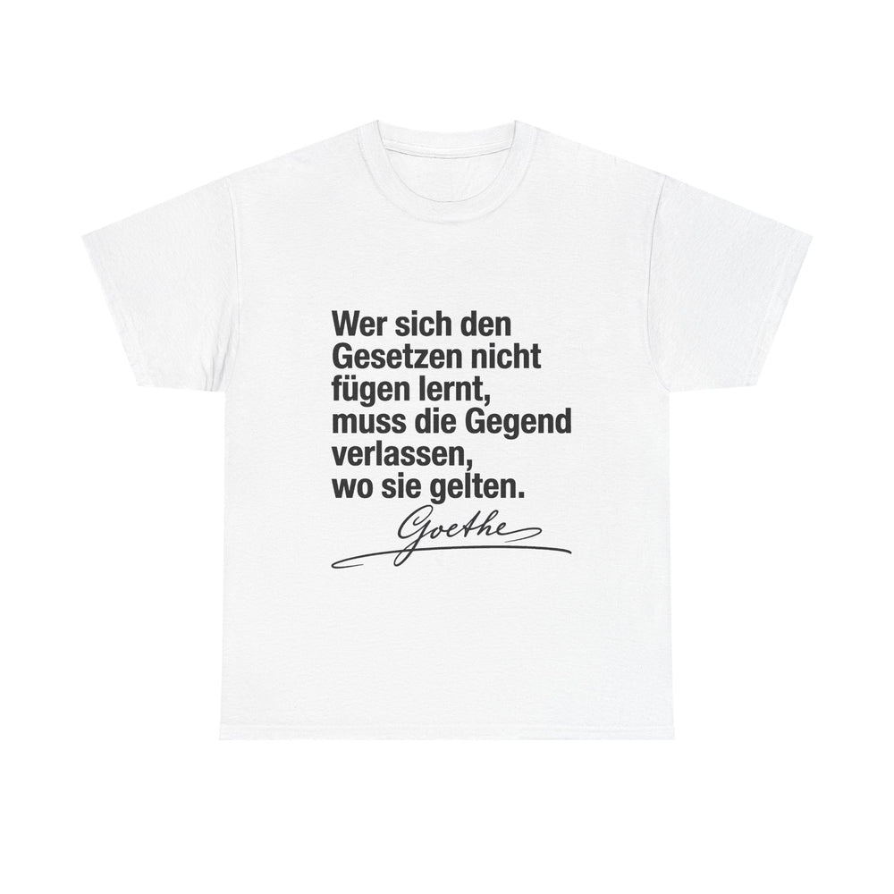Unisex-T-Shirt aus Baumwolle - Johann Wolfgang von Goethe | Wer sich den Gesetzen nicht fügen lernt, muss die Gegend verlassen, wo sie gelten