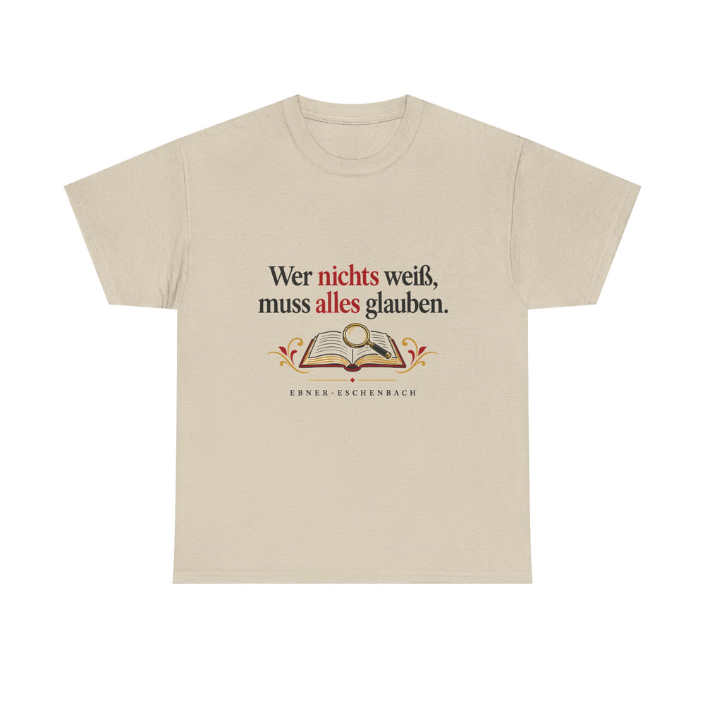 Unisex-T-Shirt aus Baumwolle - Marie von Ebner-Eschenbach | Wer nichts weiß, muss alles glauben