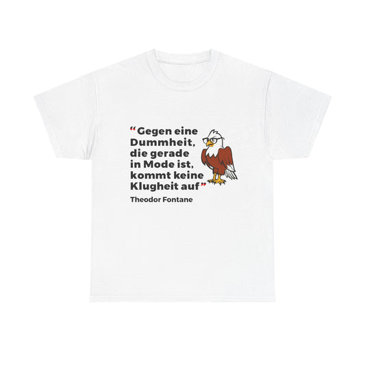 Unisex-T-Shirt aus Baumwolle - Theodor Fontane | Gegen eine Dummheit, die gerade Mode ist, kommt keine Klugheit an
