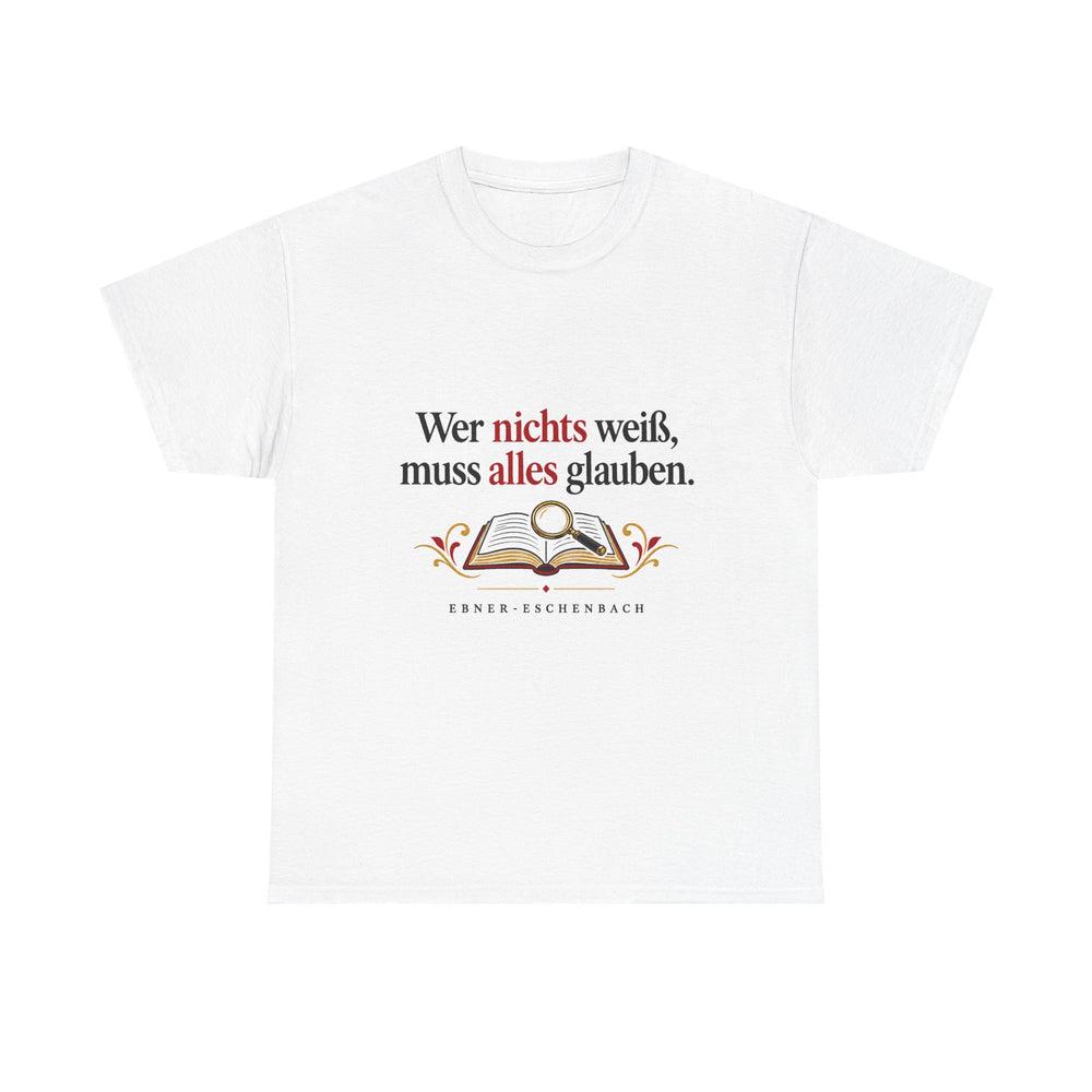 Unisex-T-Shirt aus Baumwolle - Marie von Ebner-Eschenbach | Wer nichts weiß, muss alles glauben