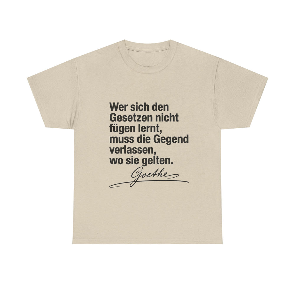 Unisex-T-Shirt aus Baumwolle - Johann Wolfgang von Goethe | Wer sich den Gesetzen nicht fügen lernt, muss die Gegend verlassen, wo sie gelten